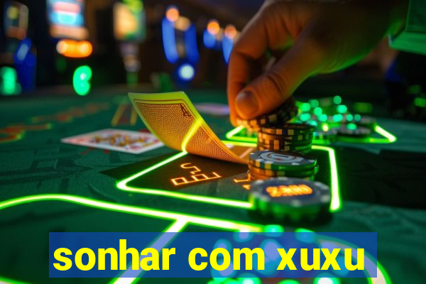 sonhar com xuxu